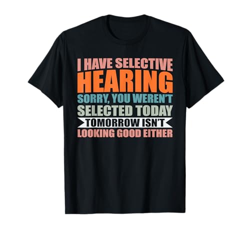 I Have Selective Hearing Bad Listener Funny Sarcastic Saying T-Shirt