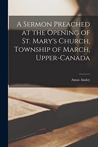A Sermon Preached at the Opening of St. Mary's Church, Township of March, Upper-Canada [microform]