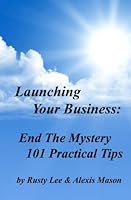 Launching Your Business: End the Mystery - 101 Practical Tips 1461062748 Book Cover