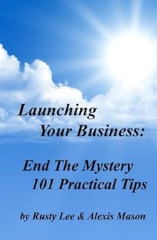 Launching Your Business: End the Mystery - 101 Practical Tips