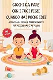  Giochi da fare con i tuoi Figli quando hai poche idee: Attività di Gioco e Apprendimento per Piccoli dai 0 ai 7 anni