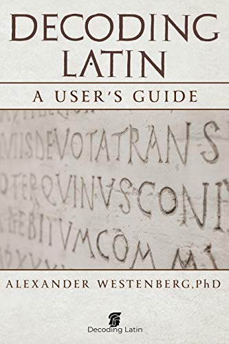 Decoding Latin: A User's Guide: All you need to start reading real Latin today!