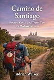 Camino de Santiago : Routes, Costs and Travel Tips for Modern Pilgrims (English Edition)