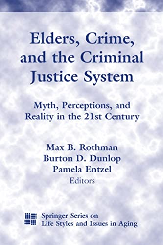 Elders, Crime, and the Criminal Justice System: Myth, Perceptions, and Reality in the 21st Century (Springer Series on Lifestyles and Issues in Aging)