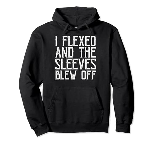 Bodybuilding - I Flexed And The Sleeves Blew Off Pullover Hoodie
