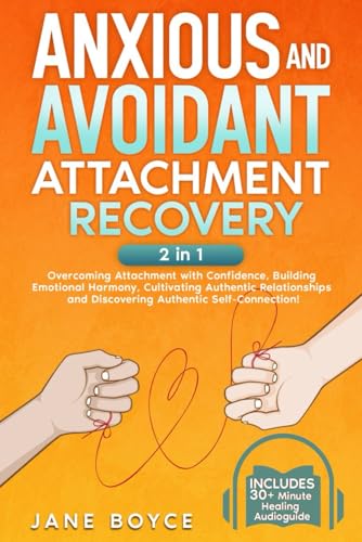 Anxious And Avoidant Attachment Recovery: 2in1 Overcoming Attachment with Confidence, Building Emotional Harmony, Cultivating Authentic Relationships and Discovering Authentic Self-Connection!