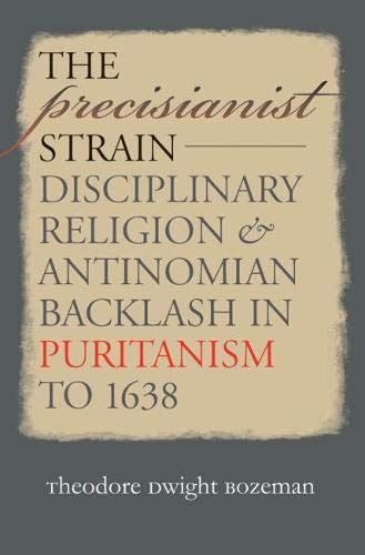 The Precisianist Strain: Disciplinary Religion & Antinomian Backlash in Puritanism to 1638: Disciplinary Religion and Antinomian Backlash in Puritanism to 1638