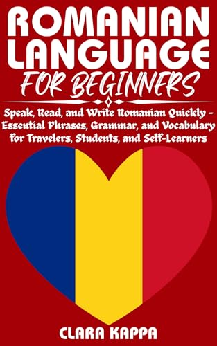ROMANIAN LANGUAGE FOR BEGINNERS: Speak, Read, and Write Romanian Quickly – Essential Phrases, Grammar, and Vocabulary for Travelers, Students, and Self-Learners (Language Mastery Guides)