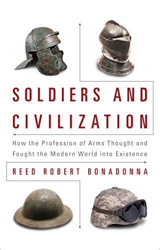 Soldiers and Civilization: How the Profession of Arms Thought and Fought the Modern World into Existence