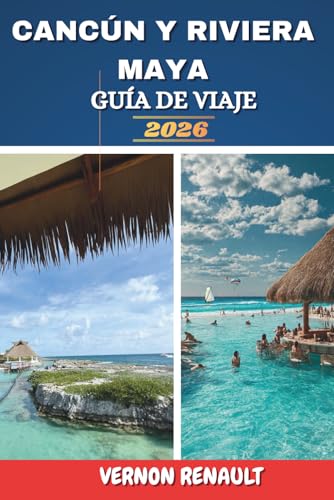 CANCÚN Y RIVIERA MAYA GUÍA DE VIAJE 2026: Explorando lugares costeros destacados, ruinas antiguas, playas, lugares románticos y consejos prácticos de viaje