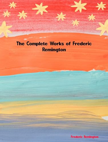 The Complete Works of Frederic Remington (English Edition)