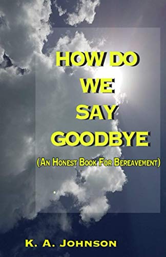 HOW DO WE SAY GOODBYE: (An Honest Book For Bereavement)