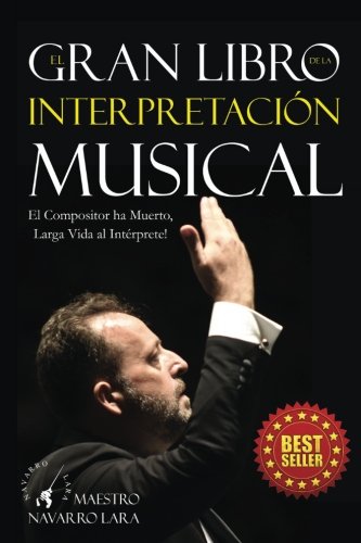 El Gran LIbro de la Interpretación Musical: El Compositor ha Muerto, Larga Vida al Intérprete El Gran LIbro de la Interpretación Musical: El Compositor ha Muerto, Larga Vida al Intérprete