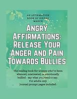 Angry Affirmations: Release Your Anger and Pain Towards Bullies: Release Your Anger and Pain Towards Bullies B0F5P8L57S Book Cover