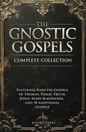 The Gnostic Gospels Complete Collection: Featuring Rejected Gospels of Thomas, Philip, Truth, Judas, Mary Magdalene, and 10 Additional Gospels (Annotated)