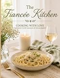 The Fiancée Kitchen: Cooking with Love Through Every Season of Engagement (The Heart of the Home Collection)
