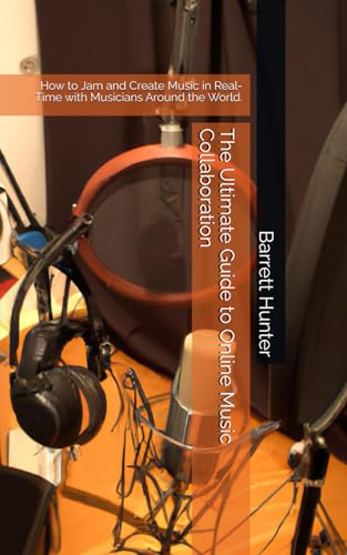 The Ultimate Guide to Online Music Collaboration: How to Jam and Create Music in Real-Time with Musicians Around the World.
