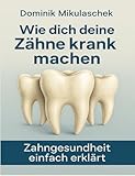 Wie dich deine Zähne kranken machen: Zahngesundheit einfach erklärt