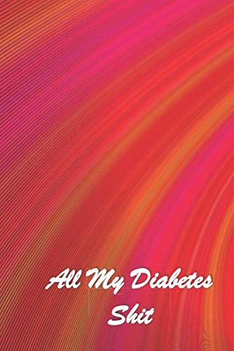 All My Diabetes Shit: Diabetic Glucose Log Journal | Blood Sugar Record Log Book | Type One Diabetes Journal | 6x9 Compact Size | #36