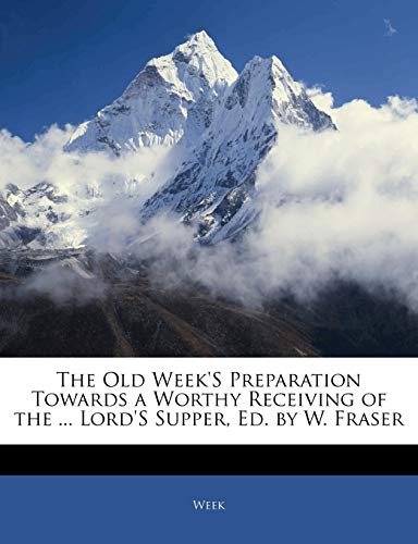 The Old Week's Preparation Towards a Worthy Receiving of the ... Lord's Supper, Ed. by W. Fraser