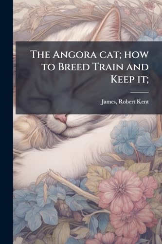 The Angora cat; how to Breed Train and Keep it;
