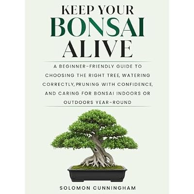 Keep Your Bonsai Alive: A Beginner-Friendly Guide to Choosing the Right Tree, Watering Correctly, Pruning with Confidence, and Caring for Bonsai Indoors or Outdoors Year-Round