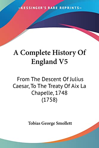 A Complete History Of England V5: From The Descent Of Julius Caesar, To The Treaty Of Aix La Chapelle, 1748 (1758)