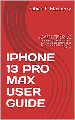 IPHONE 13 PRO MAX USER GUIDE: A Complete User Manual On How To Use And Setup The New IPhone Pro Max 13 With Tips &Tricks And Troubleshooting For Seniors And Newbies For IOS 15 (English Edition)