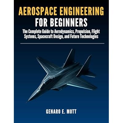 Aerospace Engineering for beginners: The Complete Guide to Aerodynamics, Propulsion, Flight Systems, Spacecraft Design, and Future Technologies