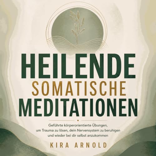 Heilende somatische Meditationen: Gef&uuml;hrte k&ouml;rperorientierte &Uuml;bungen, um Trauma zu l&ouml;sen, dein Nervensyst