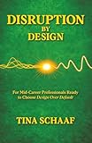 Disruption by Design: For Mid-Career Professionals Ready to Choose Design Over Default