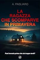 La ragazza che scomparve in primavera: un thriller poliziesco avvincente (Il racconto del crimine: gialli thriller noir) (Italian Edition) B0D228S4BF Book Cover