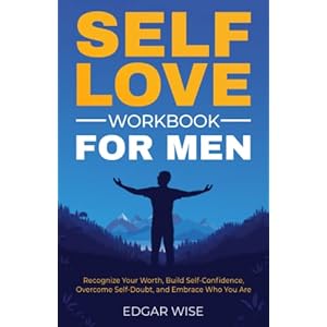 Self-Love Workbook for Men: Recognize Your Worth, Build Self-Confidence, Overcome Self-Doubt, and Embrace Who You Are (Mental and Emotional Wellness for Men) Paperback – September 30, 2021