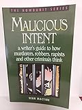 Malicious Intent : A Writer's Guide to How Murderers, Robbers, Rapists and Other Criminals Think (The Howdunit)
