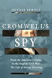 Cromwell's Spy: From the American Colonies to the English Civil War: The Life of George Downing