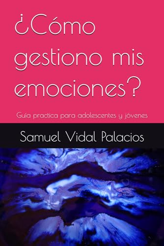 ¿Cómo gestiono mis emociones?: Guía practica para adolescentes y jóvenes (Desarrollo personal para adolescentes y jóvenes)