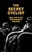 The Secret Cyclist: Real Life as a Rider in the Professional Peloton