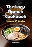 The Lazy Ramen Cookbook: Ramen in 30 Minutes (Easy International Cookbook)