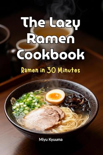 The Lazy Ramen Cookbook: Ramen In 30 Minutes (Easy International Cookbook)