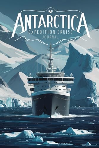 Antarctica Expedition Cruise Journal: 100 Prompts to Document Your Once-in-a-Lifetime