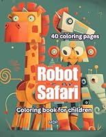 Robot Safari – Coloring Book for Kids, Lion Robot, Elephant Robot, Cheetah Robot, Giraffe Robot, Zebra Robot, Hyena Robot, Ostrich Robot, Wildebeest ... B0D5LZJPXJ Book Cover