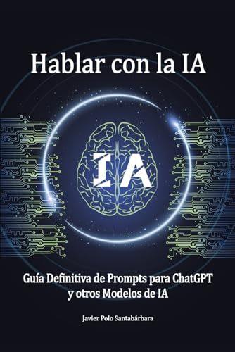 Hablar Con La Ia Guía Definitiva De Prompts Para Chatgpt Y Otros Modelos De Ia: Descubre El Arte De La Comunicación Con La Inteligencia Artificial: ... Dominar Chatgpt Y Modelos Avanzados De Ia. Hablar Con La Ia Guía Definitiva De Prompts Para Chatgpt Y Otros Modelos De Ia: Descubre El Arte De La Comunicación Con La Inteligencia Artificial: ... Dominar Chatgpt Y Modelos Avanzados De Ia.