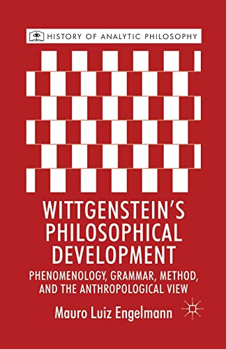 Wittgenstein's Philosophical Development: Phenomenology, Grammar, Method, and the Anthropological View (History of Analytic Philosophy)