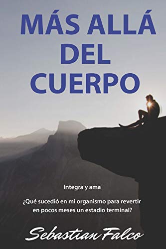 MÁS ALLÁ DEL CUERPO: ¿Qué sucedió en mi organismo para revertir en pocos meses un estadio termi MÁS ALLÁ DEL CUERPO: ¿Qué sucedió en mi organismo para revertir en pocos meses un estadio termi
