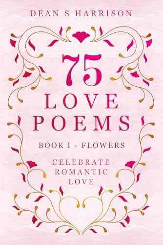 75 Love Poems Book 1 Flowers: Celebrate Romantic Love