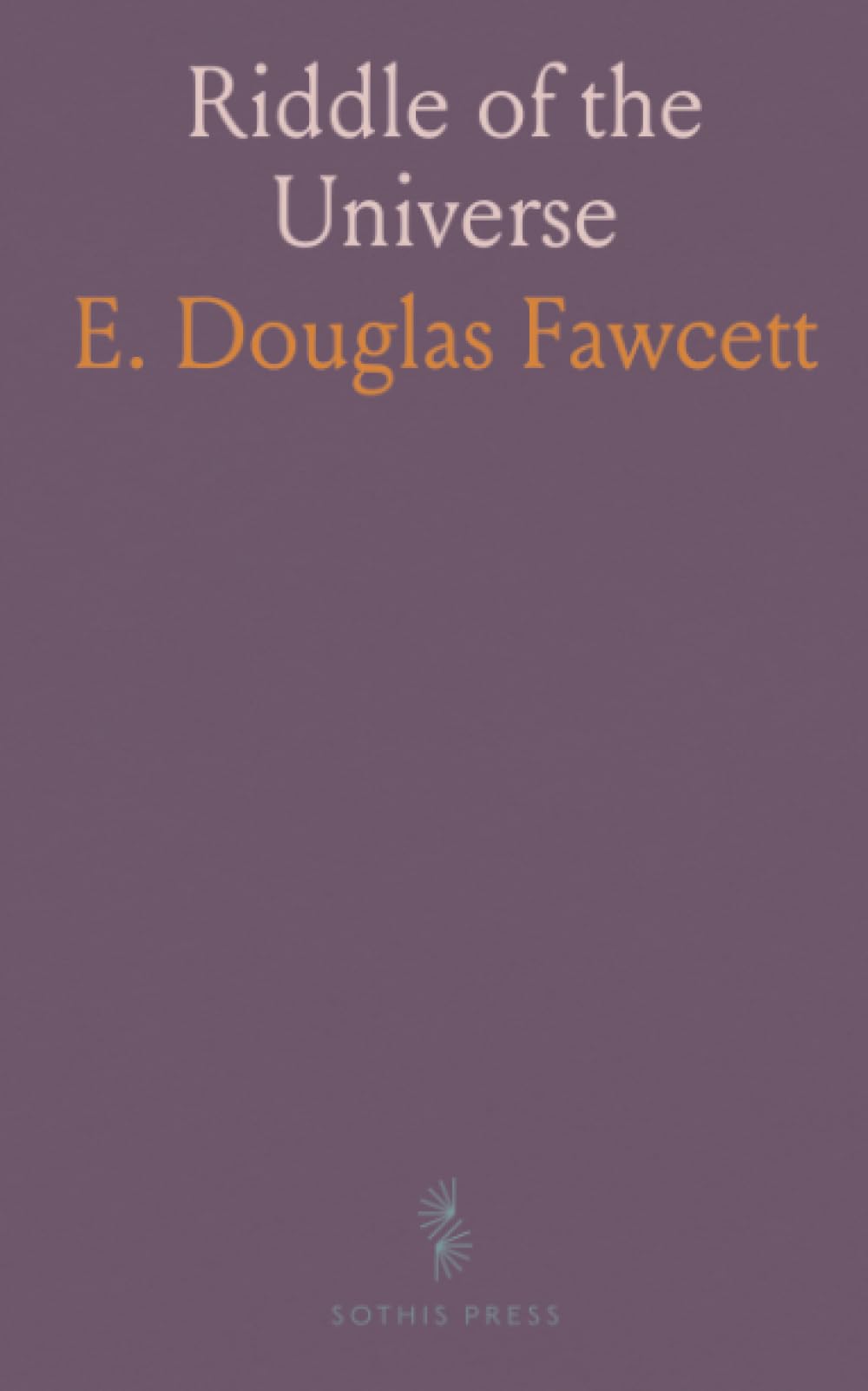 Riddle of the Universe: An Attempt to Determine the First Principles of Metaphysic; an Inquiry into Consciousness