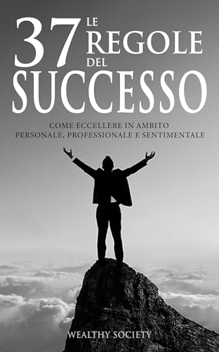 Le 37 regole del successo: Come eccellere in ambito personale,