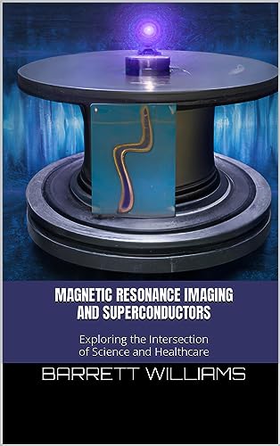 Magnetic Resonance Imaging and Superconductors: Exploring the Intersection of Science and Healthcare (The Superconductor Revolution: Unleashing the Power of Room Temperature Wonders)