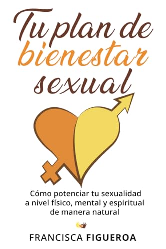 TU PLAN DE BIENESTAR SEXUAL: Cómo potenciar tu sexualidad a nivel físico, mental y espiritual de manera natural