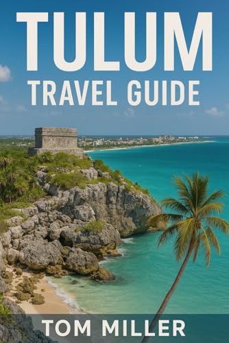 Tulum Travel Guide: Explore the Best of Tulum: Ancient Ruins,